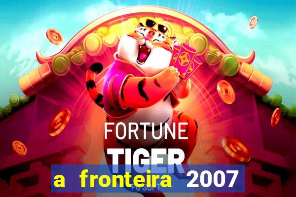 a fronteira 2007 filme completo download